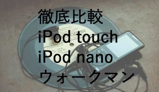 iPodTouch・nano・ウォークマンどれを買うべき？徹底比較
