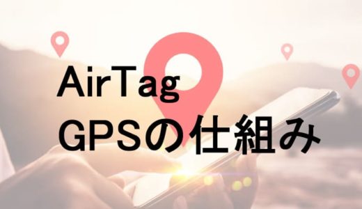 airtagのGPSの仕組み解説｜位置情報や移動履歴は更新されるのか？