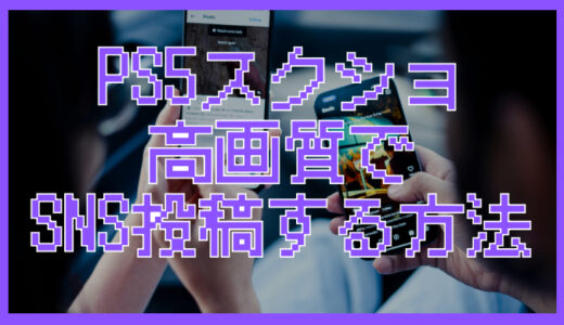 PS5のスクショを高画質のままSNSにアップする方法！劣化を防ぐコツも解説