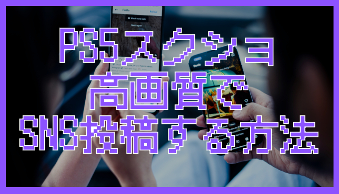 サムネ画像「PS5高画質でSNS投稿する方法」