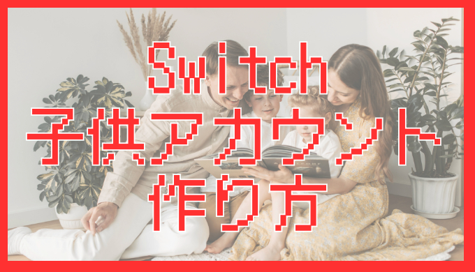 サムネ画像「Switch 子供アカウント作り方」