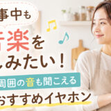 家事中も音楽を楽しみたい！周囲の音も聞こえるおすすめイヤホン