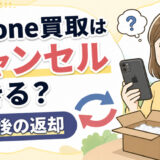 iPhone買取はキャンセルできる？査定後の返却・拒否の流れ